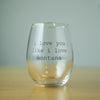 I Love You Like I Love Montana Stemless Wine Glass